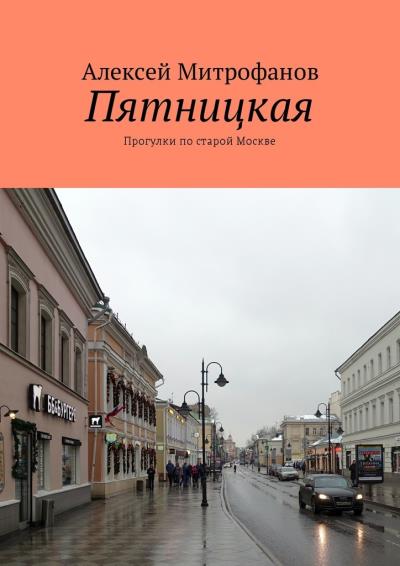 Книга Пятницкая. Прогулки по старой Москве (Алексей Митрофанов)